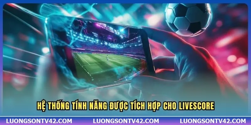 Hệ thống tính năng được tích hợp cho Livescore